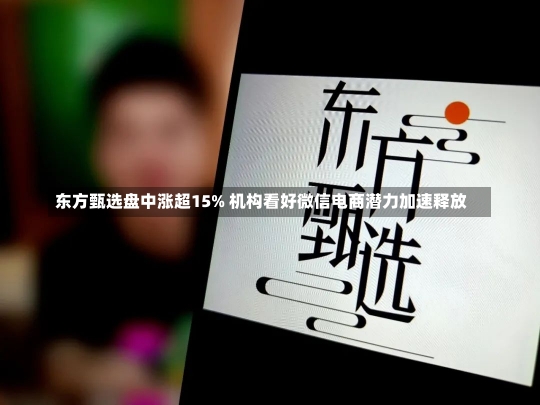 东方甄选盘中涨超15% 机构看好微信电商潜力加速释放-第1张图片-建明新闻