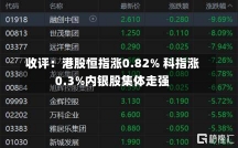 收评：港股恒指涨0.82% 科指涨0.3%内银股集体走强-第3张图片-建明新闻