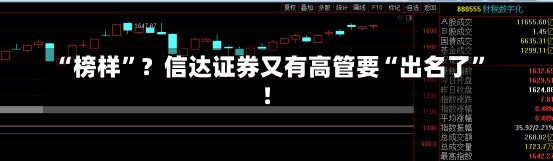 “榜样”？信达证券又有高管要“出名了”！-第1张图片-建明新闻