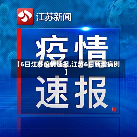 【6日江苏疫情速报,江苏6日新增病例】-第2张图片-建明新闻