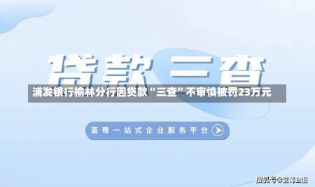 浦发银行榆林分行因贷款“三查”不审慎被罚23万元-第2张图片-建明新闻