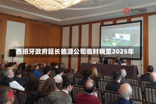 西班牙政府延长能源公司临时税至2025年-第1张图片-建明新闻