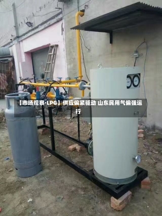 【市场观察·LPG】供应偏紧驱动 山东民用气偏强运行-第2张图片-建明新闻