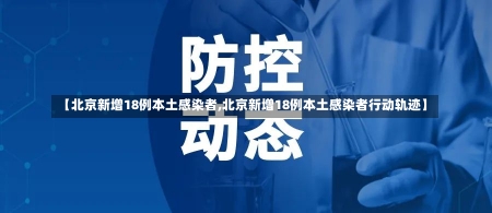【北京新增18例本土感染者,北京新增18例本土感染者行动轨迹】-第1张图片-建明新闻