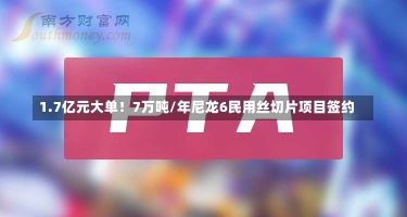 1.7亿元大单！7万吨/年尼龙6民用丝切片项目签约-第2张图片-建明新闻