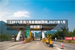 【2021年元1月全国封路吗,2021年1月份封路】-第1张图片-建明新闻