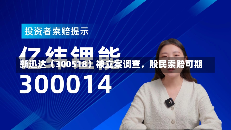 新迅达（300518）被立案调查，股民索赔可期-第1张图片-建明新闻