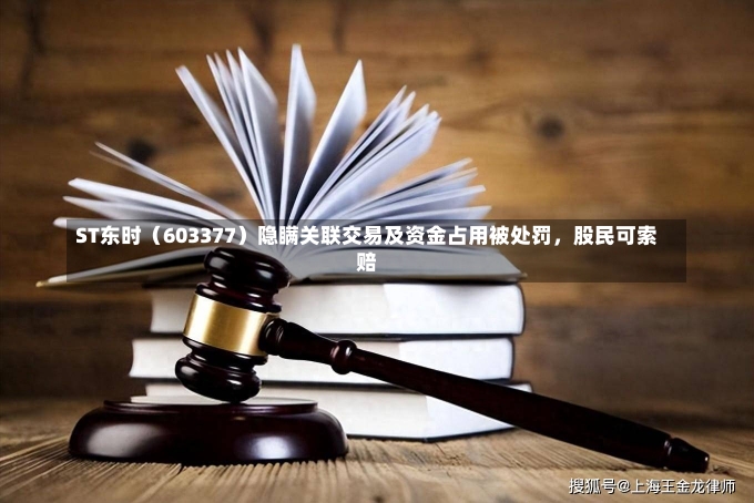 ST东时（603377）隐瞒关联交易及资金占用被处罚，股民可索赔-第1张图片-建明新闻