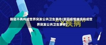 新冠不再构成世界突发公共卫生事件(新冠疫情继续构成世界突发公共卫生事件)-第1张图片-建明新闻