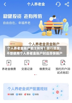 个人养老金账户能注销吗？银行提醒：不想使用个人养老金账户时应尽快销户-第1张图片-建明新闻