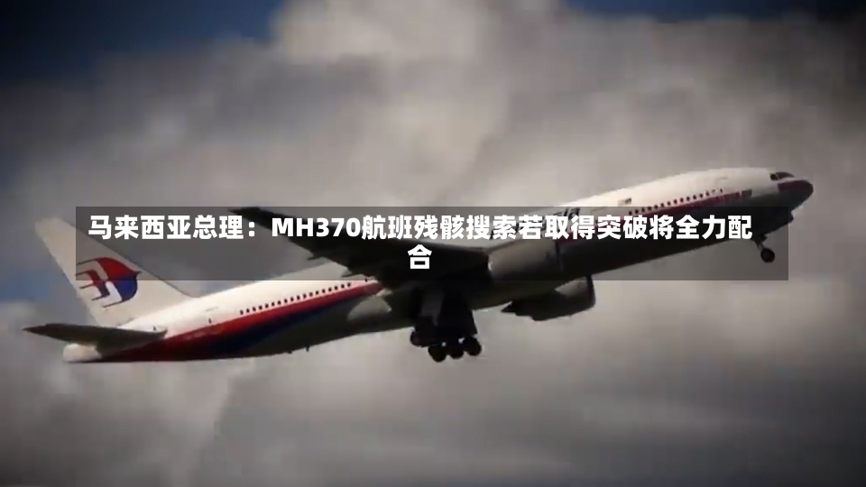 马来西亚总理：MH370航班残骸搜索若取得突破将全力配合-第1张图片-建明新闻