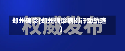 郑州确诊(郑州确诊病例行动轨迹)-第1张图片-建明新闻