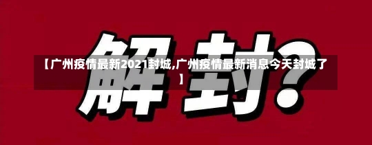 【广州疫情最新2021封城,广州疫情最新消息今天封城了】-第2张图片-建明新闻