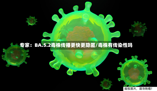 专家：BA.5.2毒株传播更快更隐匿/毒株有传染性吗-第2张图片-建明新闻