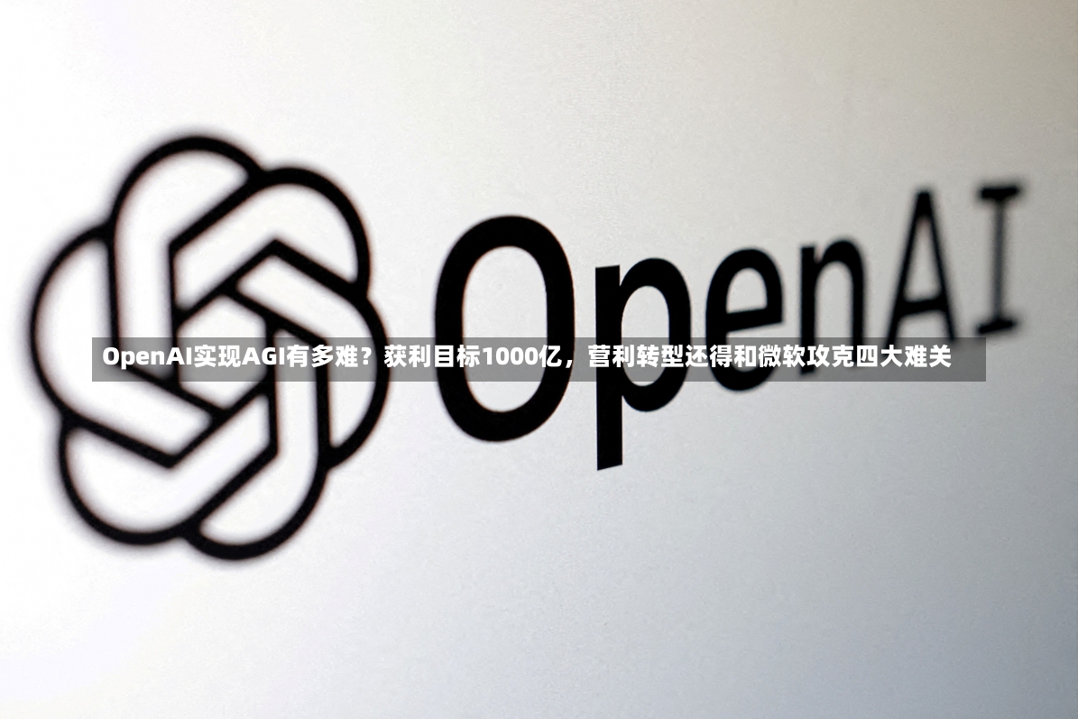 OpenAI实现AGI有多难？获利目标1000亿，营利转型还得和微软攻克四大难关-第2张图片-建明新闻