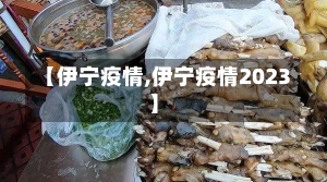 【伊宁疫情,伊宁疫情2023】-第1张图片-建明新闻