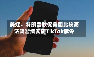 美媒：特朗普敦促美国比较高
法院暂缓实施TikTok禁令-第2张图片-建明新闻