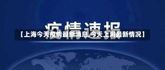 【上海今天疫情最新消息,今天上海最新情况】-第2张图片-建明新闻