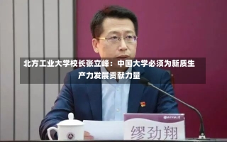 北方工业大学校长张立峰：中国大学必须为新质生产力发展贡献力量-第2张图片-建明新闻