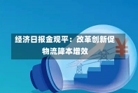 经济日报金观平：改革创新促物流降本增效-第3张图片-建明新闻